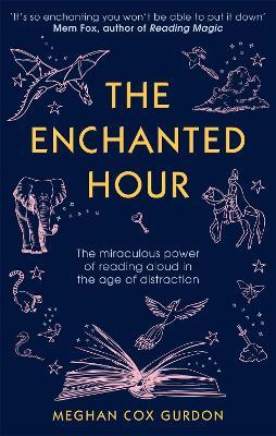 The Enchanted Hour: The Miraculous Power of Reading Aloud in the Age of Distraction - Meghan Cox Gurdon - cover