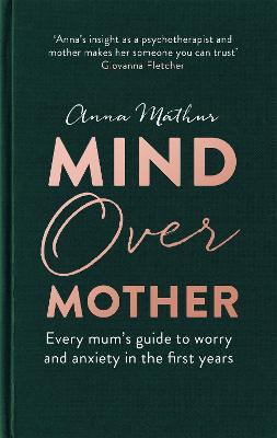 Mind Over Mother: Every mum's guide to worry and anxiety in the first years - Anna Mathur - cover