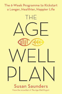The Age-Well Plan: The 6-Week Programme to Kickstart a Longer, Healthier, Happier Life - Susan Saunders - cover