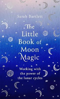 The Little Book of Moon Magic: Working with the power of the lunar cycles - Sarah Bartlett - cover