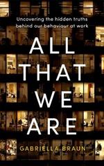 All That We Are: Uncovering the Hidden Truths Behind Our Behaviour at Work