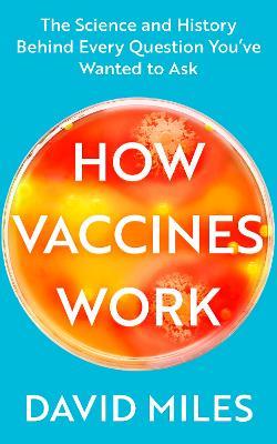 How Vaccines Work: The Science and History Behind Every Question You've Wanted to Ask - David Miles - cover