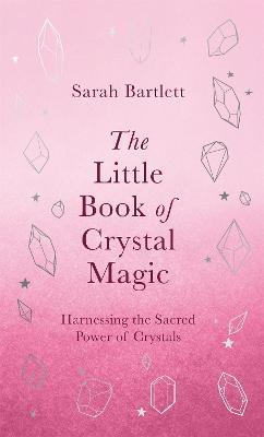 The Little Book of Crystal Magic: Harnessing the Sacred Power of Crystals - Sarah Bartlett - cover