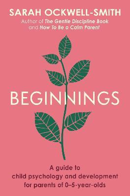 Beginnings: A Guide to Child Psychology and Development for Parents of 0–5-year-olds - Sarah Ockwell-Smith - cover