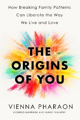 The Origins of You: How Breaking Family Patterns Can Liberate the Way We Live and Love - Vienna Pharaon - cover