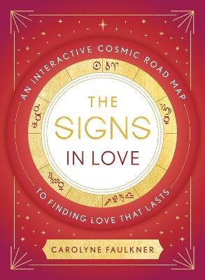 The Signs in Love: An Interactive Cosmic Road Map to Finding Love That Lasts - Carolyne Faulkner - cover
