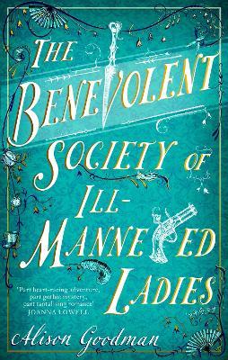 The Benevolent Society of Ill-Mannered Ladies: A rollicking, joyous Regency adventure, with a beautiful love story at its heart - Alison Goodman - cover