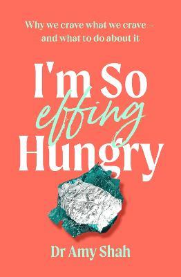 I'm So Effing Hungry: Why we crave what we crave - and what to do about it - Amy Shah - cover