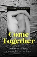 Come Together: The secret to deep, meaningful, elevated sex - Lacey Haynes,Flynn Talbot - cover