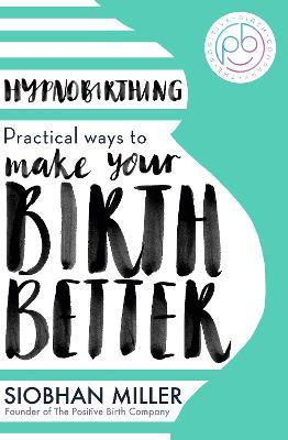 Hypnobirthing: Practical Ways to Make Your Birth Better - Siobhan Miller - cover