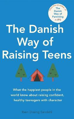 The Danish Way of Raising Teens: What the happiest people in the world know about raising confident, healthy teenagers with character - Iben Dissing Sandahl - cover