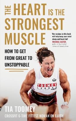 The Heart is the Strongest Muscle: How to Get from Great to Unstoppable - Tia Toomey - cover