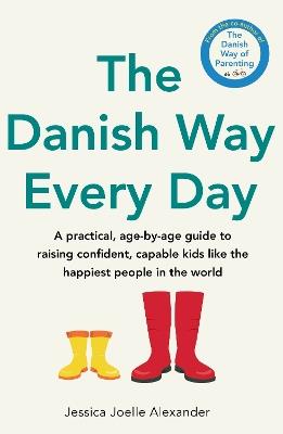 The Danish Way Every Day: A practical, age-by-age guide to raising confident, capable kids like the happiest people in the world - Jessica Joelle Alexander - cover