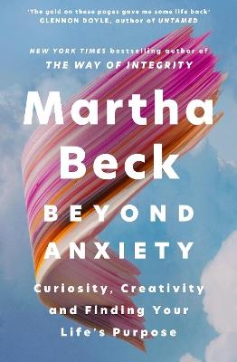 Beyond Anxiety: Curiosity, Creativity and Finding Your Life's Purpose - Martha Beck - cover