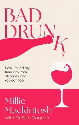 Bad Drunk: How I found my freedom from alcohol - and you can too - Millie Mackintosh - cover