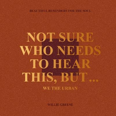 Not Sure Who Needs to Hear This, But...: WE THE URBAN: Beautiful Reminders for the Soul - Willie Greene - cover
