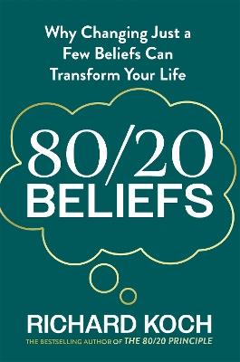 80/20 Beliefs: Why Changing Just a Few Beliefs Can Transform Your Life - Richard Koch - cover