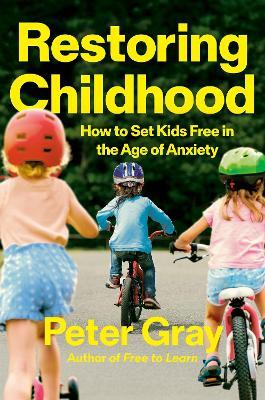 Restoring Childhood: Why Constraining Kids’ Freedom Has Created a Mental Health Crisis - Peter Gray - cover