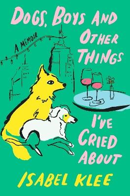 Dogs, Boys and Other Things I've Cried About - Isabel Klee - cover