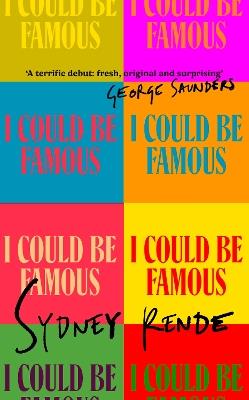 I Could Be Famous: 'A terrific debut: fresh, original and surprising' George Saunders - Sydney Rende - cover