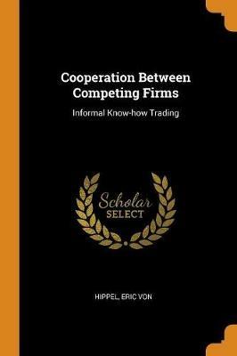 Cooperation Between Competing Firms: Informal Know-How Trading - Eric Von Hippel - cover