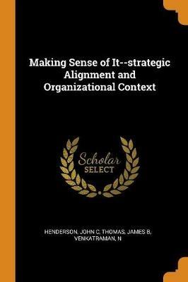 Making Sense of It--Strategic Alignment and Organizational Context - John C Henderson,James B Thomas,N Venkatraman - cover