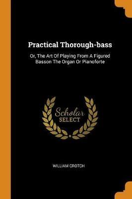 Practical Thorough-Bass: Or, the Art of Playing from a Figured Basson the Organ or Pianoforte - William Crotch - cover