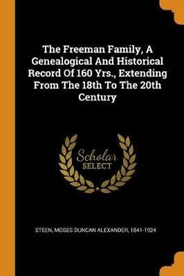 The Freeman Family, a Genealogical and Historical Record of 160 Yrs., Extending from the 18th to the 20th Century - cover