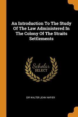 An Introduction to the Study of the Law Administered in the Colony of the Straits Settlements - cover