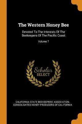 The Western Honey Bee: Devoted to the Interests of the Beekeepers of the Pacific Coast; Volume 7 - cover