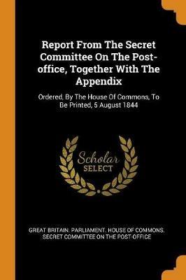 Report from the Secret Committee on the Post-Office, Together with the Appendix: Ordered, by the House of Commons, to Be Printed, 5 August 1844 - cover
