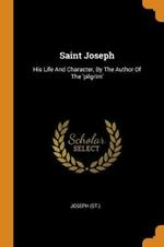 Saint Joseph: His Life and Character, by the Author of the 'pilgrim'
