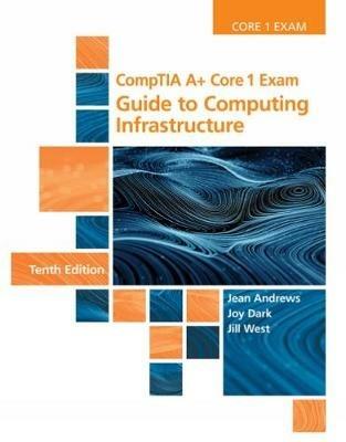 CompTIA A+ Core 1 Exam: Guide to Computing Infrastructure - Jean Andrews,Joy Shelton,Jill West - cover