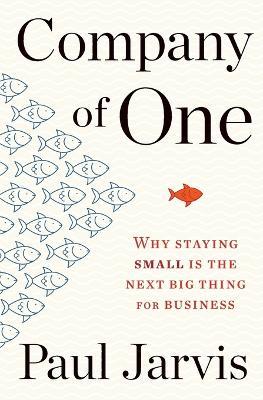 Company of One: Why Staying Small Is the Next Big Thing for Business - Paul Jarvis - cover