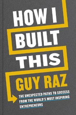 How I Built This: The Unexpected Paths to Success from the World's Most Inspiring Entrepreneurs - Guy Raz - cover