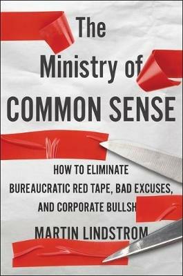 The Ministry of Common Sense: How to Eliminate Bureaucratic Red Tape, Bad Excuses, and Corporate Bs - Martin Lindstrom - cover