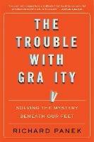 The Trouble With Gravity: Solving the Mystery Beneath Our Feet - Richard Panek - cover