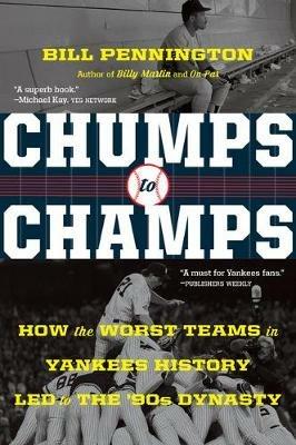 Chumps to Champs: How the Worst Teams in Yankees History Led to the '90s Dynasty - Bill Pennington - cover