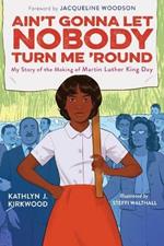 Ain't Gonna Let Nobody Turn Me 'Round: My Story of the Making of Martin Luther King Day