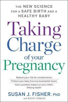 Taking Charge of Your Pregnancy: The New Science for a Safe Birth and a Healthy Baby - Susan J Fisher - cover