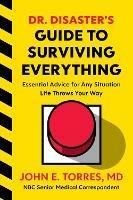 Dr. Disaster's Guide To Surviving Everything: Essential Advice for Any Situation Life Throws Your Way - John Torres - cover