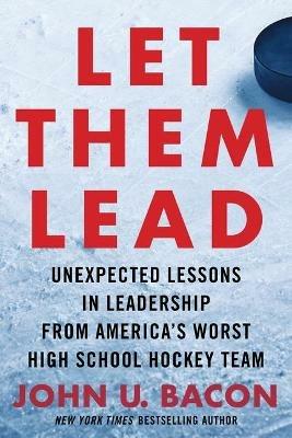 Let Them Lead: Unexpected Lessons in Leadership from America's Worst High School Hockey Team - John U Bacon - cover