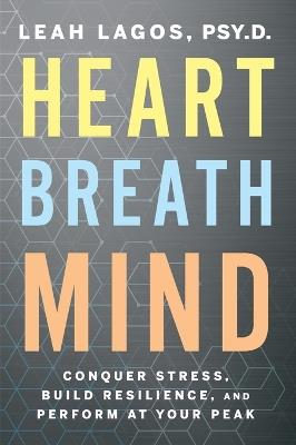 Heart Breath Mind: Conquer Stress, Build Resilience, and Perform at Your Peak - Leah Lagos - cover