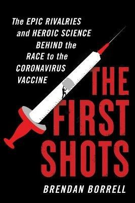 The First Shots: The Epic Rivalries and Heroic Science Behind the Race to the Coronavirus Vaccine - Brendan Borrell - cover