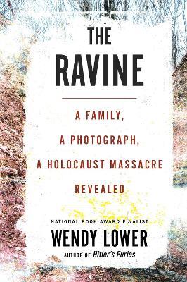 The Ravine: A Family, a Photograph, a Holocaust Massacre Revealed - Wendy Lower - cover