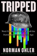 Tripped: Nazi Germany, the Cia, and the Dawn of the Psychedelic Age