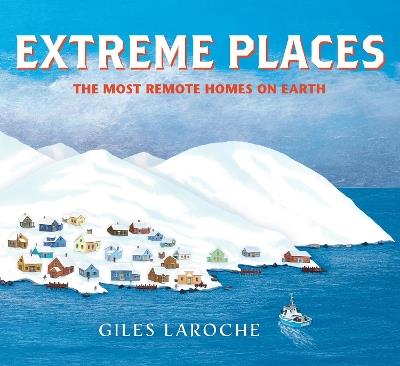 Extreme Places: The Most Remote Homes on Earth - Giles Laroche - cover