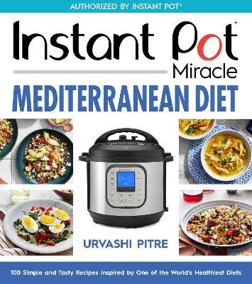 Instant Pot Miracle Mediterranean Diet Cookbook: 100 Simple and Tasty Recipes Inspired by One of the World's Healthiest Diets - Urvashi Pitre - cover