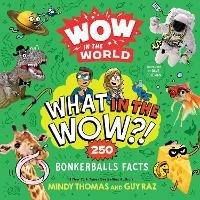 Wow in the World: What in the Wow?!: 250 Bonkerballs Facts - Mindy Thomas,Guy Raz - cover