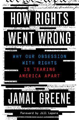 How Rights Went Wrong: Why Our Obsession with Rights Is Tearing America Apart - Jill Lepore,Jamal Greene - cover